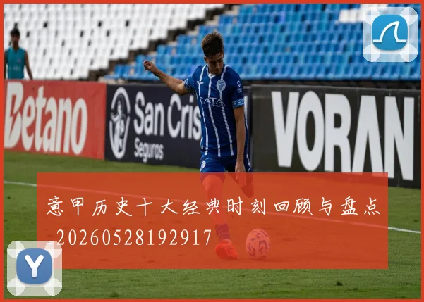意甲历史十大经典时刻回顾与盘点_20260528192917