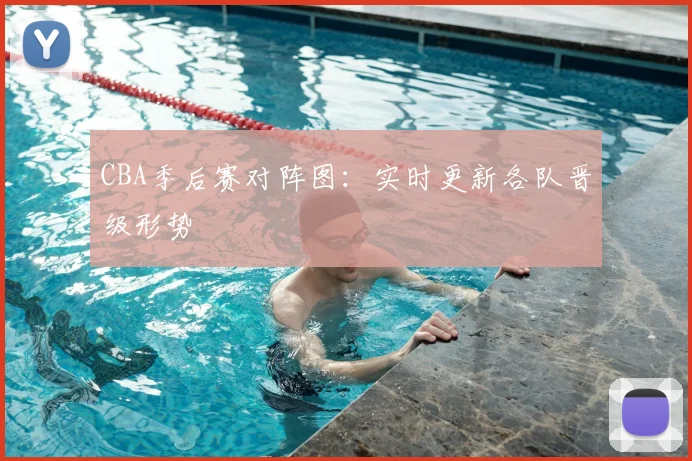 CBA季后赛对阵图:实时更新各队晋级形势