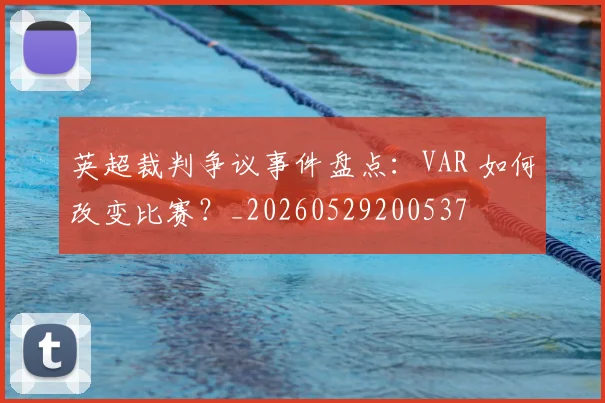 英超裁判争议事件盘点：VAR 如何改变比赛？_20260529200537