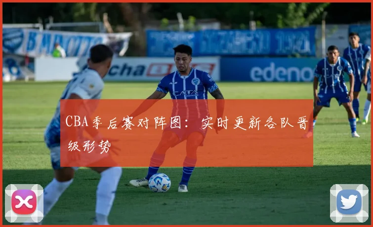 CBA季后赛对阵图:实时更新各队晋级形势