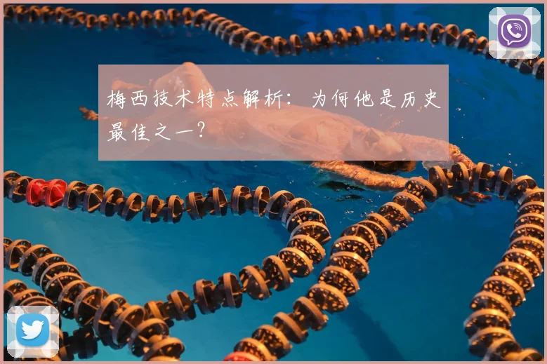 梅西技术特点解析：为何他是历史最佳之一？