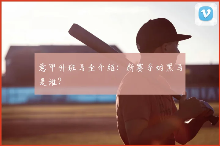 意甲升班马全介绍：新赛季的黑马是谁？