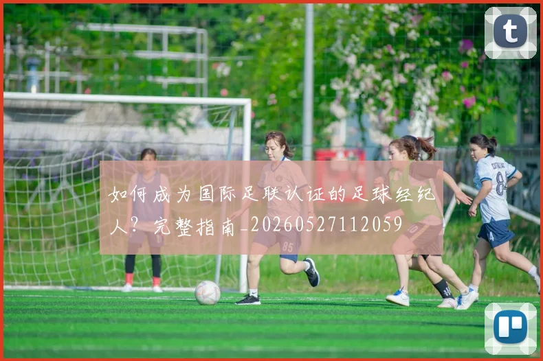 如何成为国际足联认证的足球经纪人？完整指南_20260527112059
