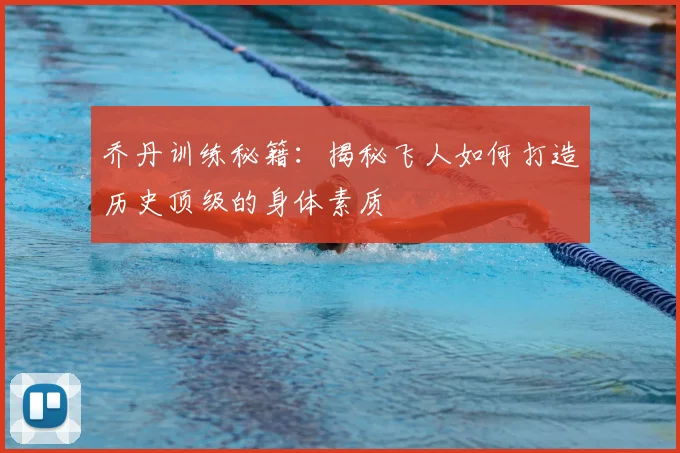 乔丹训练秘籍:揭秘飞人如何打造历史顶级的身体素质