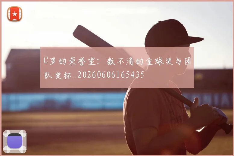 C罗的荣誉室：数不清的金球奖与团队奖杯_20260606165435