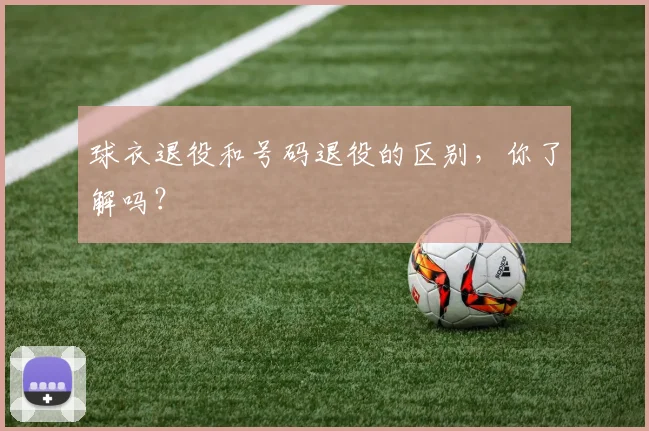 球衣退役和号码退役的区别，你了解吗？