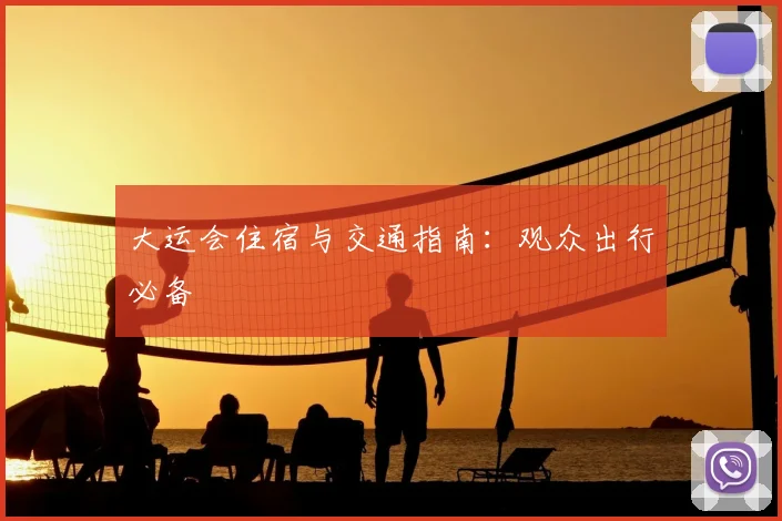 大运会住宿与交通指南:观众出行必备