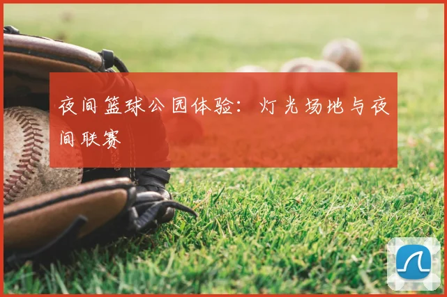 夜间篮球公园体验:灯光场地与夜间联赛