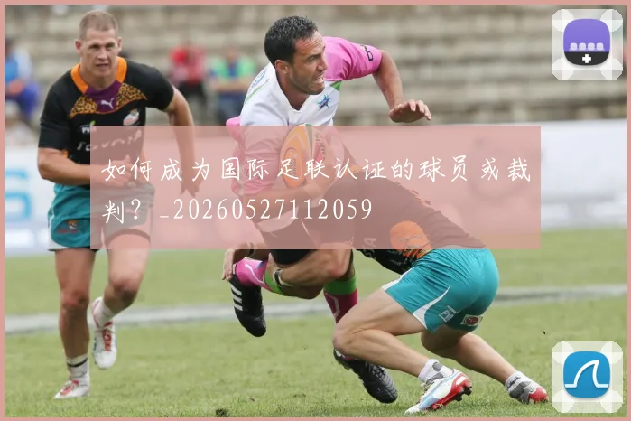 如何成为国际足联认证的球员或裁判？_20260527112059