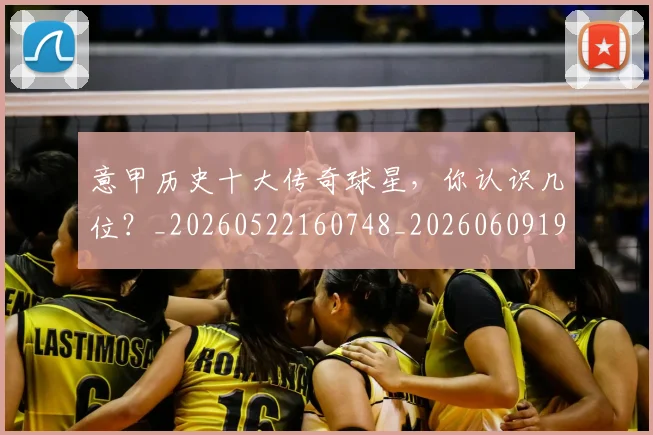 意甲历史十大传奇球星，你认识几位？_20260522160748_20260609193707