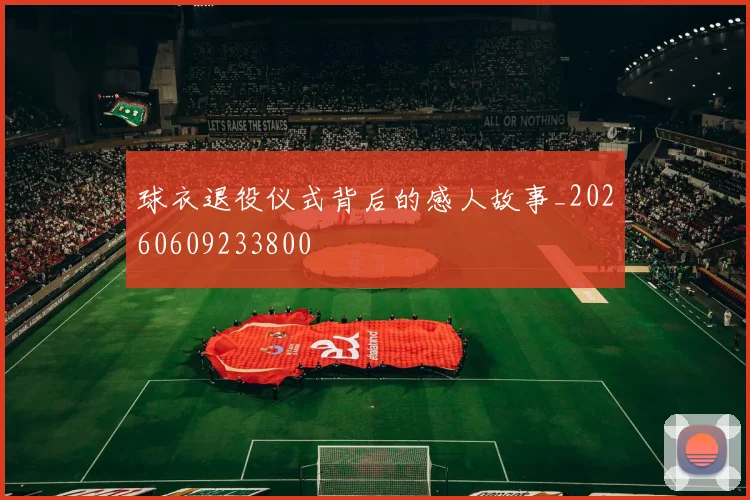 球衣退役仪式背后的感人故事_20260609233800