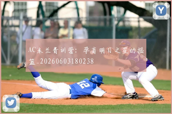 AC米兰青训营：孕育明日之星的摇篮_20260603180238