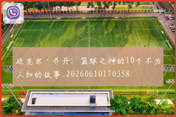 迈克尔·乔丹：篮球之神的10个不为人知的故事_20260610170358