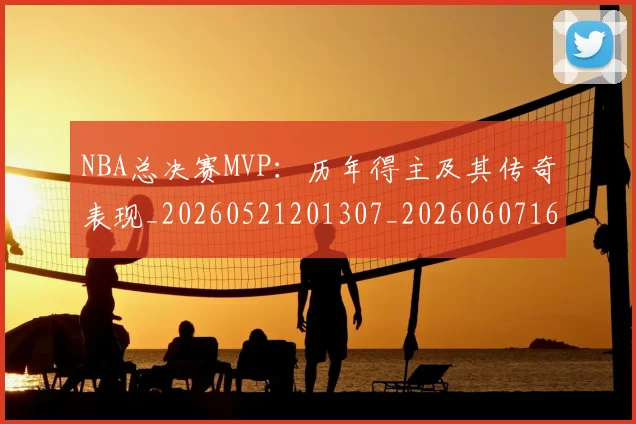 NBA总决赛MVP：历年得主及其传奇表现_20260521201307_20260607160143
